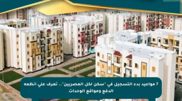 7 مواعيد بدء التسجيل في “سكن لكل المصريين”.. تعرف على أنظمة الدفع ومواقع الوحدات